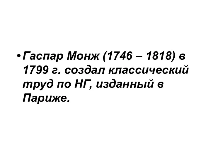 Гаспар Монж (1746 – 1818) в 1799 г. создал классический труд по НГ, изданный в Париже.