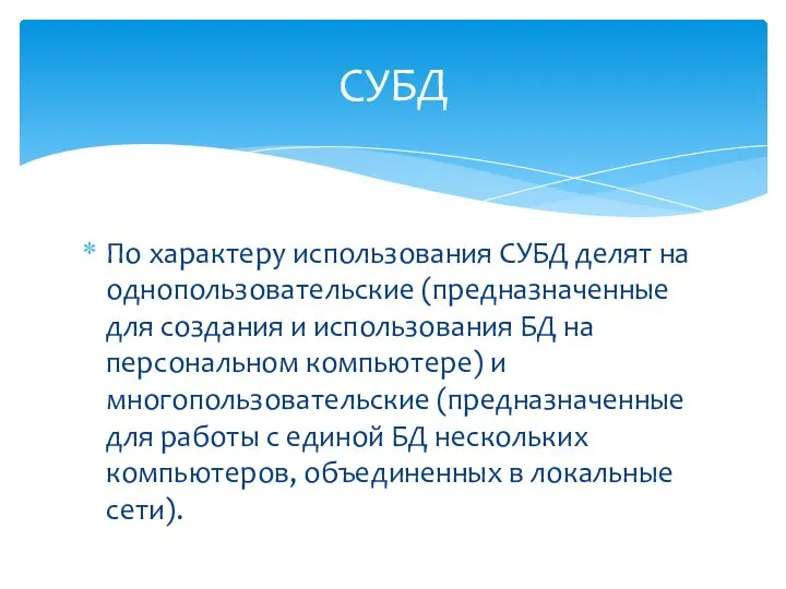 По характеру использования СУБД делят на однопользовательские (предназначенные для создания и