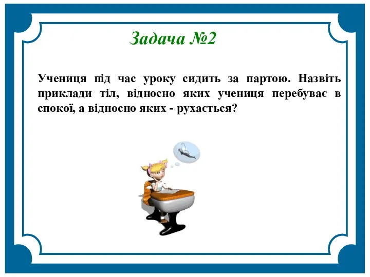 Задача №2 Учениця під час уроку сидить за партою. Назвіть приклади