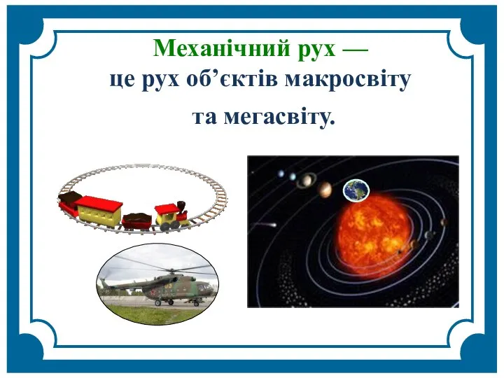 Механічний рух — це рух об’єктів макросвіту та мегасвіту.