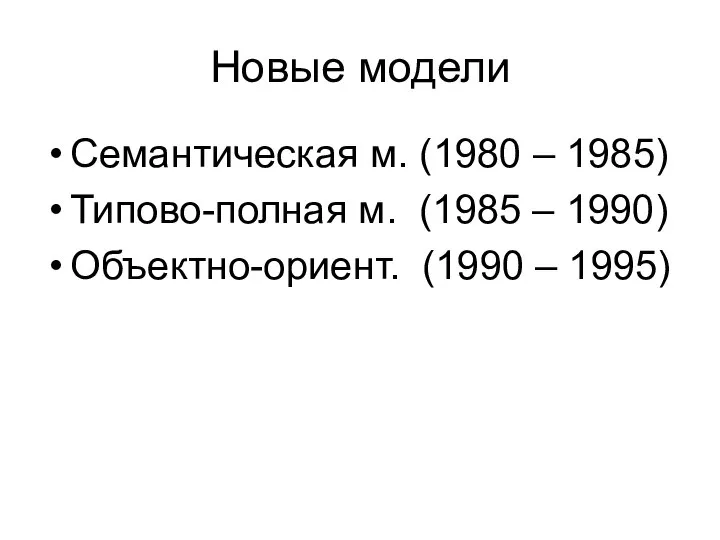 Семантическая м. (1980 – 1985) Типово-полная м. (1985 – 1990) Объектно-ориент. (1990 – 1995) Новые модели