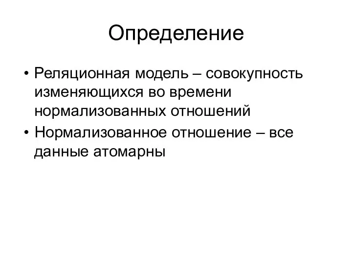 Определение Реляционная модель – совокупность изменяющихся во времени нормализованных отношений Нормализованное отношение – все данные атомарны