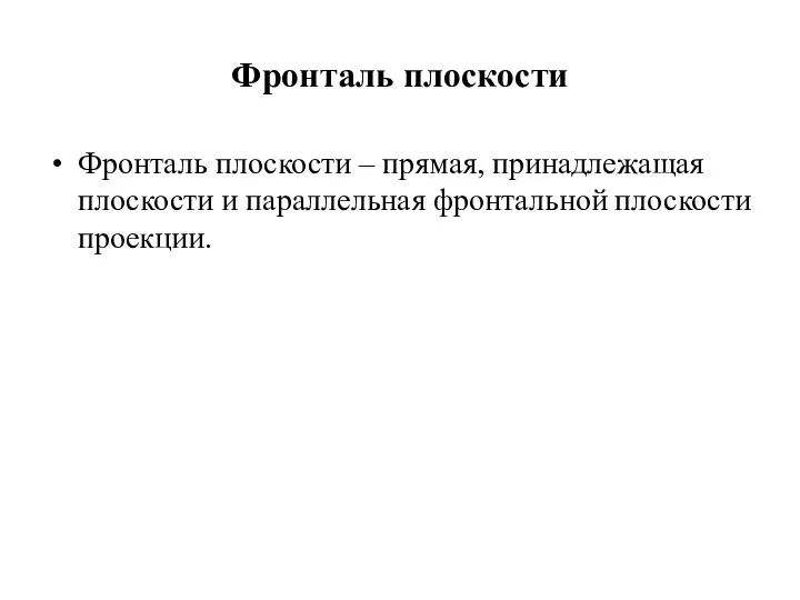 Фронталь плоскости Фронталь плоскости – прямая, принадлежащая плоскости и параллельная фронтальной плоскости проекции.