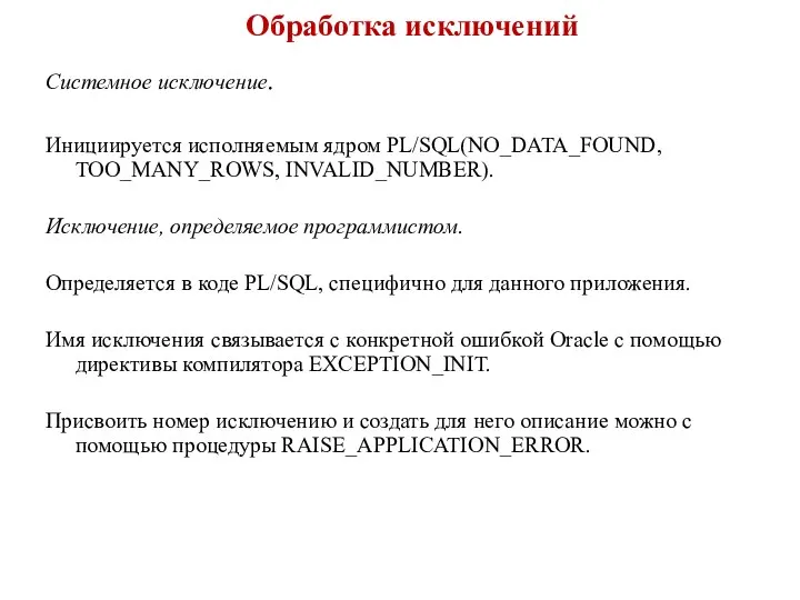 Обработка исключений Системное исключение. Инициируется исполняемым ядром PL/SQL(NO_DATA_FOUND, TOO_MANY_ROWS, INVALID_NUMBER). Исключение,