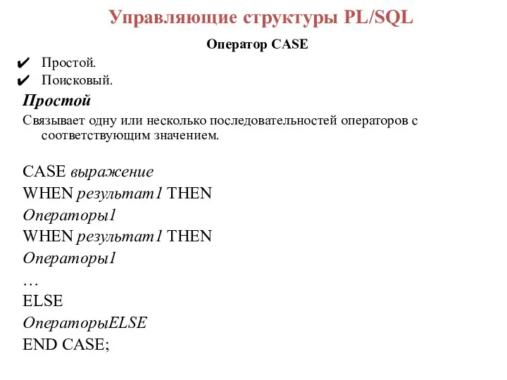 Управляющие структуры PL/SQL Оператор CASE Простой. Поисковый. Простой Связывает одну или