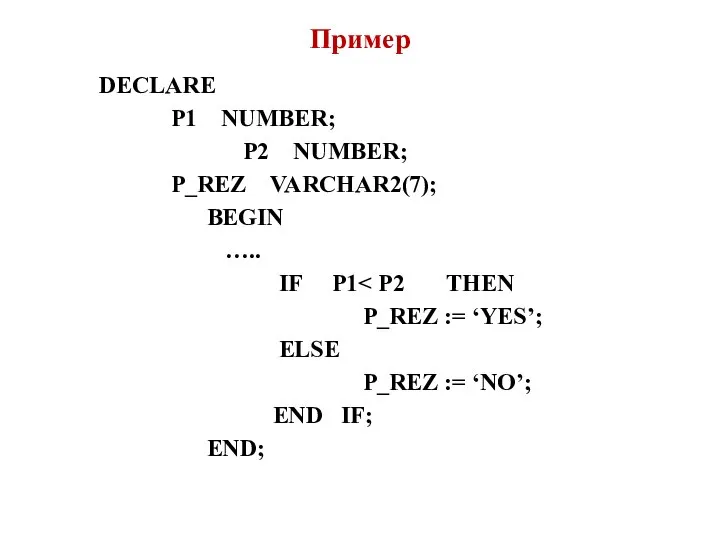 Пример DECLARE P1 NUMBER; P2 NUMBER; P_REZ VARCHAR2(7); BEGIN ….. IF