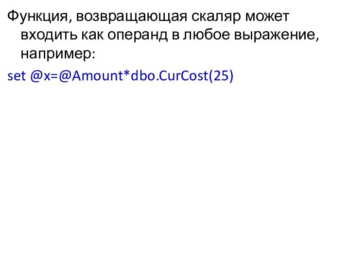 Функция, возвращающая скаляр может входить как операнд в любое выражение, например: set @x=@Amount*dbo.CurCost(25)