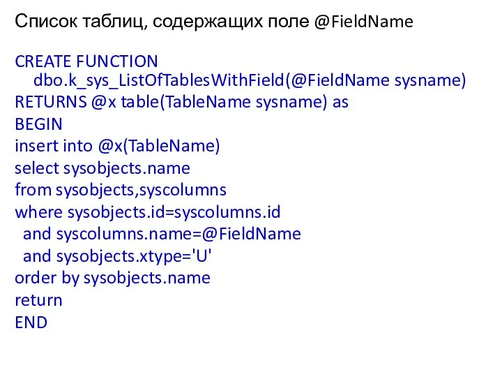 Список таблиц, содержащих поле @FieldName CREATE FUNCTION dbo.k_sys_ListOfTablesWithField(@FieldName sysname) RETURNS @x