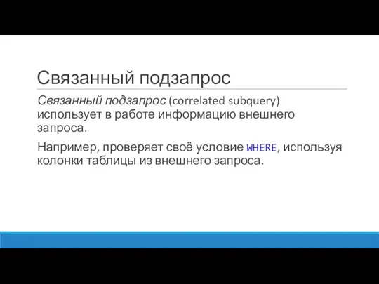 Связанный подзапрос Связанный подзапрос (correlated subquery) использует в работе информацию внешнего