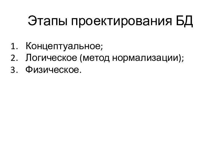 Этапы проектирования БД Концептуальное; Логическое (метод нормализации); Физическое.