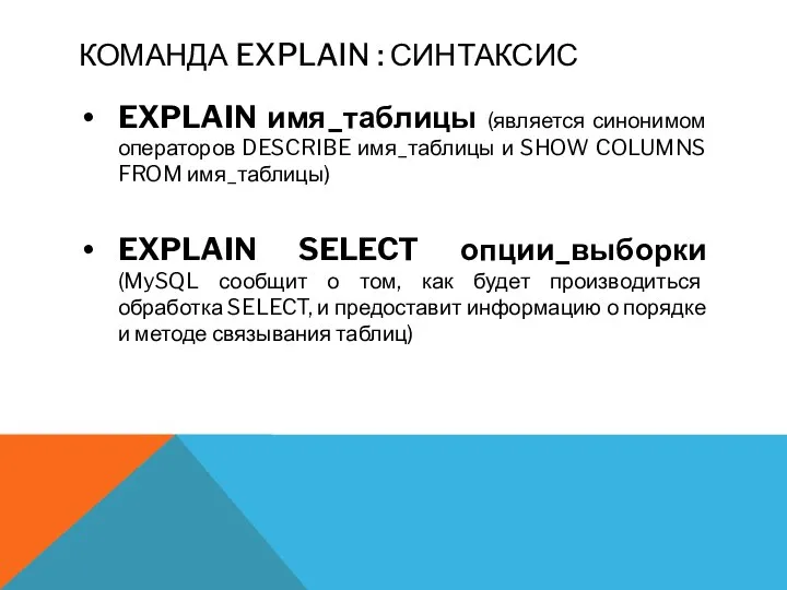 КОМАНДА EXPLAIN : СИНТАКСИС EXPLAIN имя_таблицы (является синонимом операторов DESCRIBE имя_таблицы