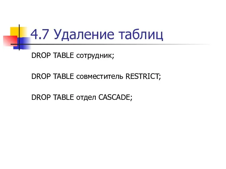 4.7 Удаление таблиц DROP TABLE сотрудник; DROP TABLE совместитель RESTRICT; DROP TABLE отдел CASCADE;