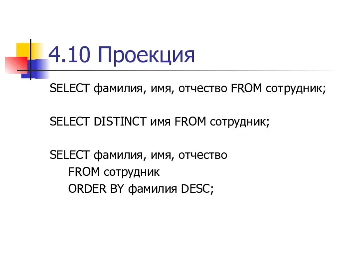 4.10 Проекция SELECT фамилия, имя, отчество FROM сотрудник; SELECT DISTINCT имя