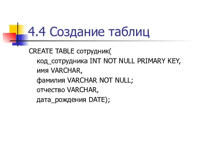 4.4 Создание таблиц CREATE TABLE сотрудник( код_сотрудника INT NOT NULL PRIMARY