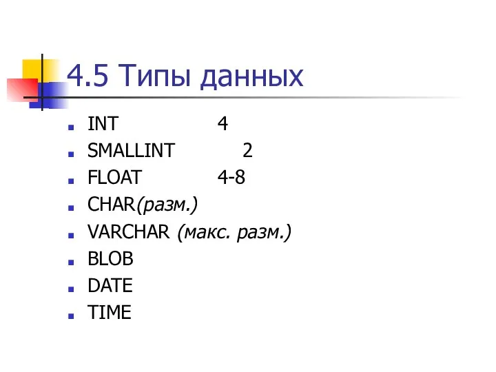 4.5 Типы данных INT 4 SMALLINT 2 FLOAT 4-8 CHAR(разм.) VARCHAR (макс. разм.) BLOB DATE TIME