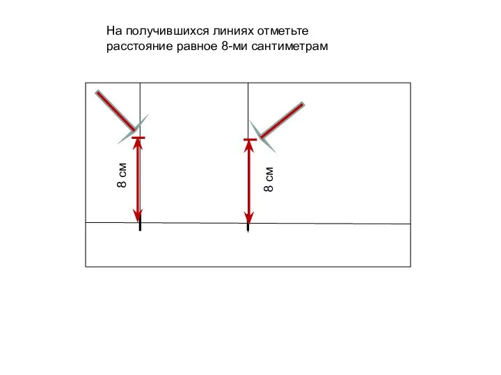 На получившихся линиях отметьте расстояние равное 8-ми сантиметрам 8 см 8 см