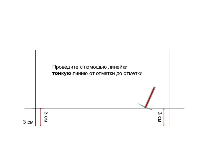 3 см 3 см 3 см Проведите с помошью линейки тонкую линию от отметки до отметки