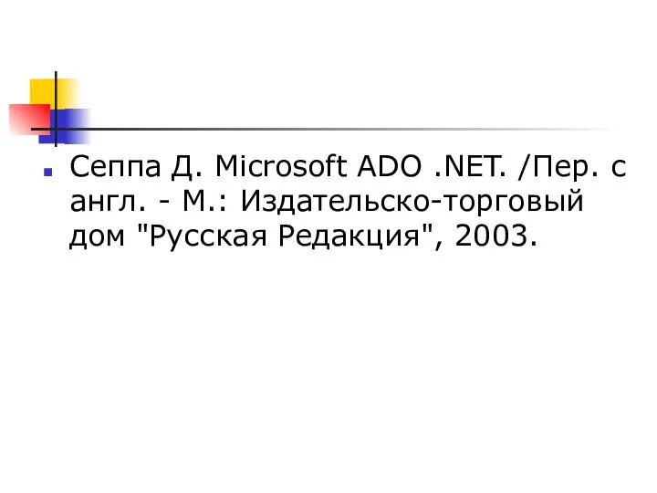 Сеппа Д. Microsoft ADO .NET. /Пер. с англ. - М.: Издательско-торговый дом "Русская Редакция", 2003.