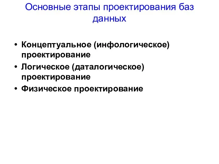 Основные этапы проектирования баз данных Концептуальное (инфологическое) проектирование Логическое (даталогическое) проектирование Физическое проектирование