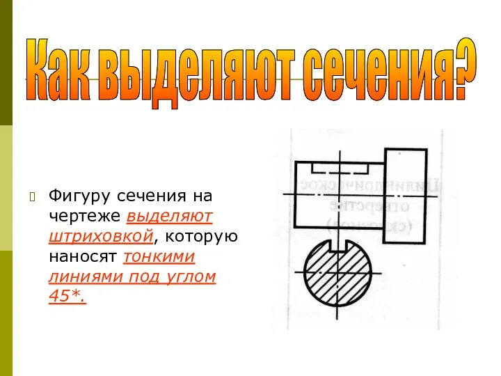 Как выделяют сечения? Фигуру сечения на чертеже выделяют штриховкой, которую наносят тонкими линиями под углом 45*.