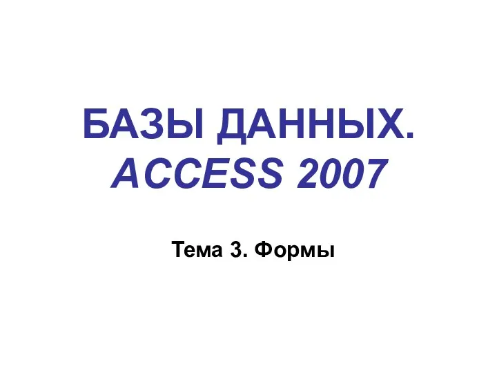 БАЗЫ ДАННЫХ. ACCESS 2007 Тема 3. Формы