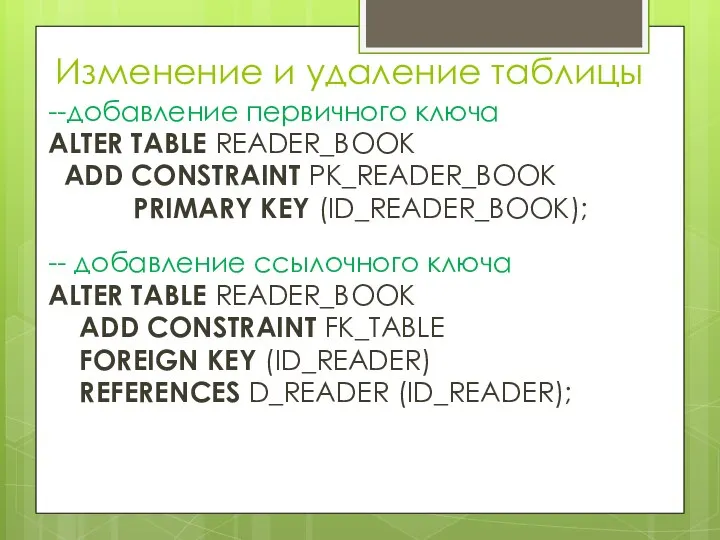 Изменение и удаление таблицы --добавление первичного ключа ALTER TABLE READER_BOOK ADD