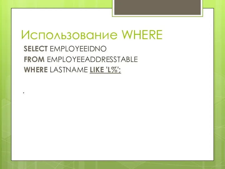 Использование WHERE SELECT EMPLOYEEIDNO FROM EMPLOYEEADDRESSTABLE WHERE LASTNAME LIKE 'L%'; .