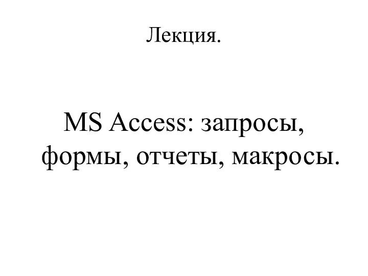 Лекция. MS Access: запросы, формы, отчеты, макросы.