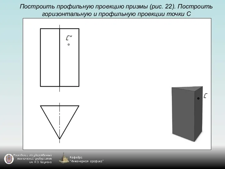 Построить профильную проекцию призмы (рис. 22). Построить горизонтальную и профильную проекции точки С