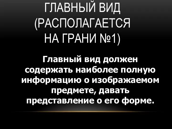 ГЛАВНЫЙ ВИД (РАСПОЛАГАЕТСЯ НА ГРАНИ №1) Главный вид должен содержать наиболее