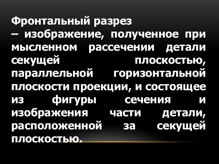 Фронтальный разрез – изображение, полученное при мысленном рассечении детали секущей плоскостью,