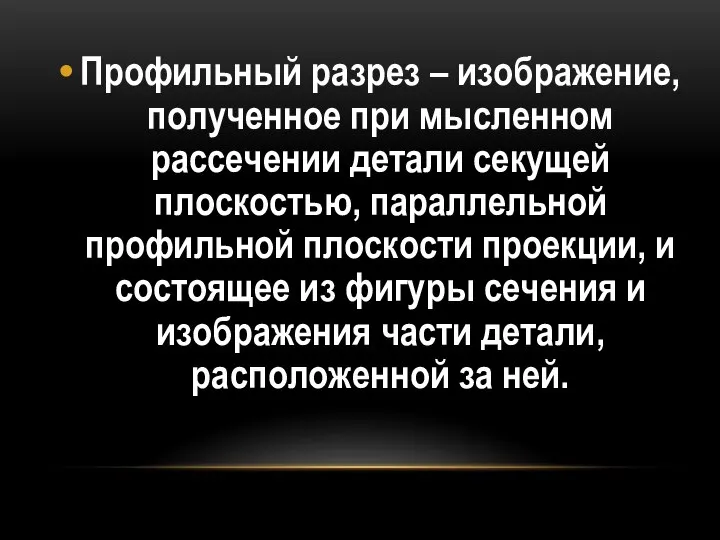 Профильный разрез – изображение, полученное при мысленном рассечении детали секущей плоскостью,