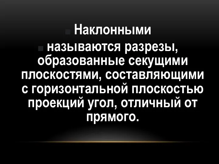 Наклонными называются разрезы, образованные секущими плоскостями, составляющими с горизонтальной плоскостью проекций угол, отличный от прямого.