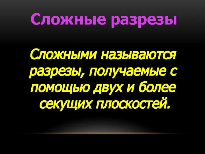 Сложные разрезы Сложными называются разрезы, получаемые с помощью двух и более секущих плоскостей.