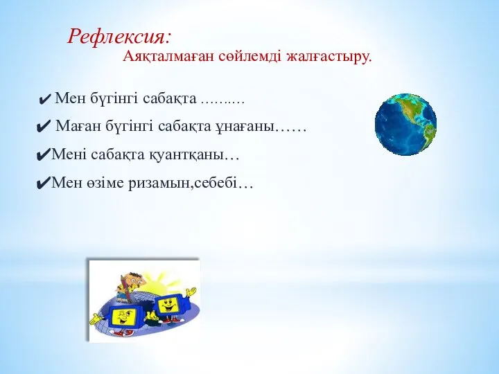 Рефлексия: Аяқталмаған сөйлемді жалғастыру. Мен бүгінгі сабақта …….… Маған бүгінгі сабақта