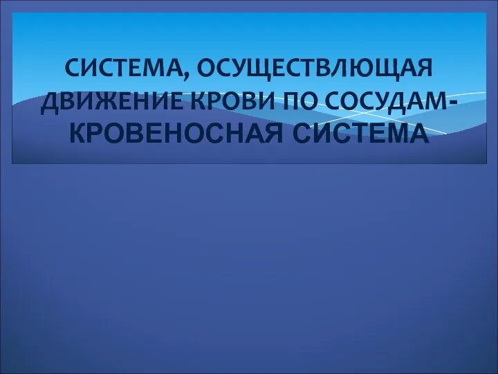 СИСТЕМА, ОСУЩЕСТВЛЮЩАЯ ДВИЖЕНИЕ КРОВИ ПО СОСУДАМ- КРОВЕНОСНАЯ СИСТЕМА