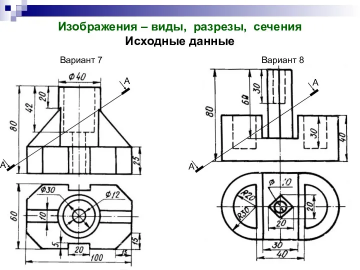 Изображения – виды, разрезы, сечения Исходные данные Вариант 7 Вариант 8