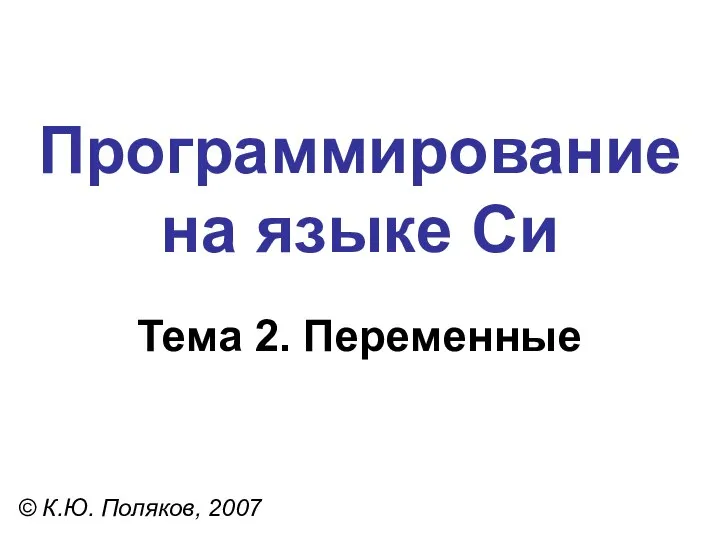 Программирование на языке Си Тема 2. Переменные © К.Ю. Поляков, 2007