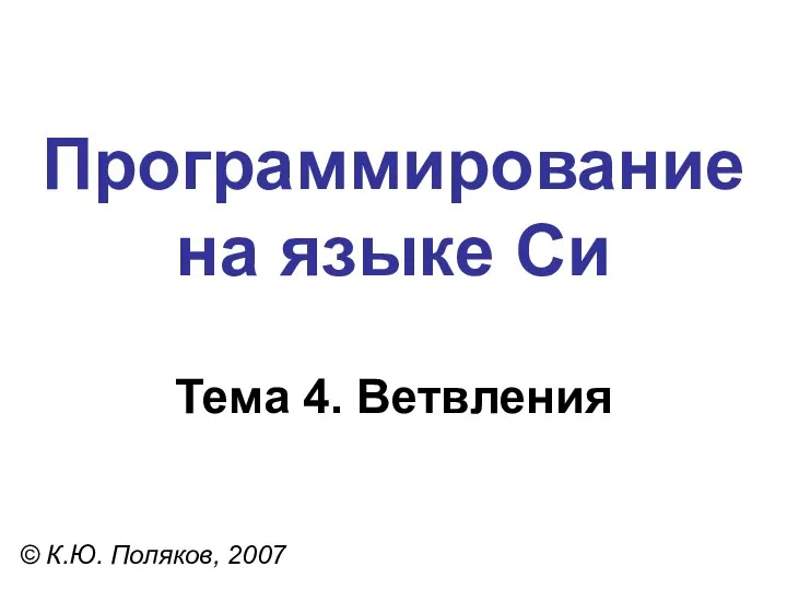 Программирование на языке Си Тема 4. Ветвления © К.Ю. Поляков, 2007