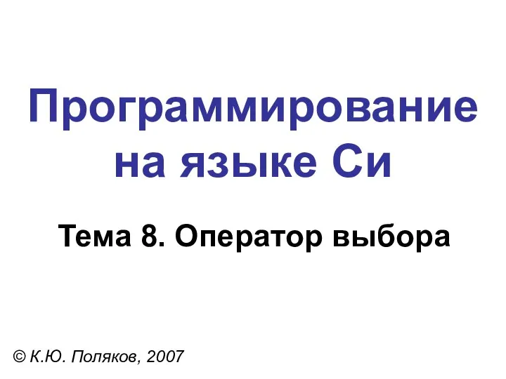 Программирование на языке Си Тема 8. Оператор выбора © К.Ю. Поляков, 2007