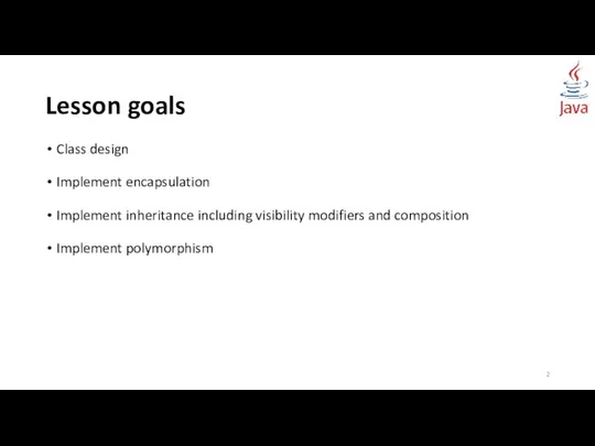 Lesson goals Class design Implement encapsulation Implement inheritance including visibility modifiers and composition Implement polymorphism