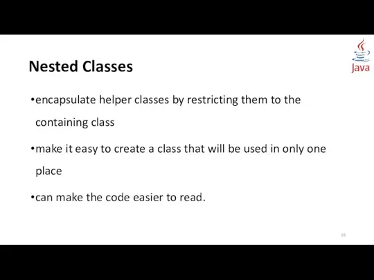 Nested Classes encapsulate helper classes by restricting them to the containing