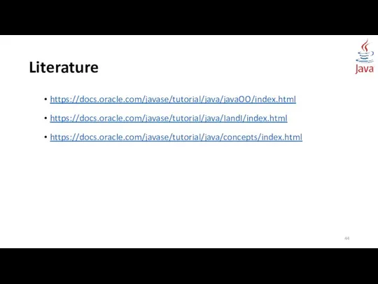 Literature https://docs.oracle.com/javase/tutorial/java/javaOO/index.html https://docs.oracle.com/javase/tutorial/java/IandI/index.html https://docs.oracle.com/javase/tutorial/java/concepts/index.html