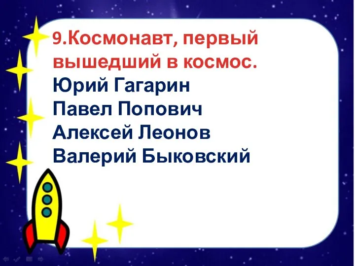 9.Космонавт, первый вышедший в космос. Юрий Гагарин Павел Попович Алексей Леонов Валерий Быковский