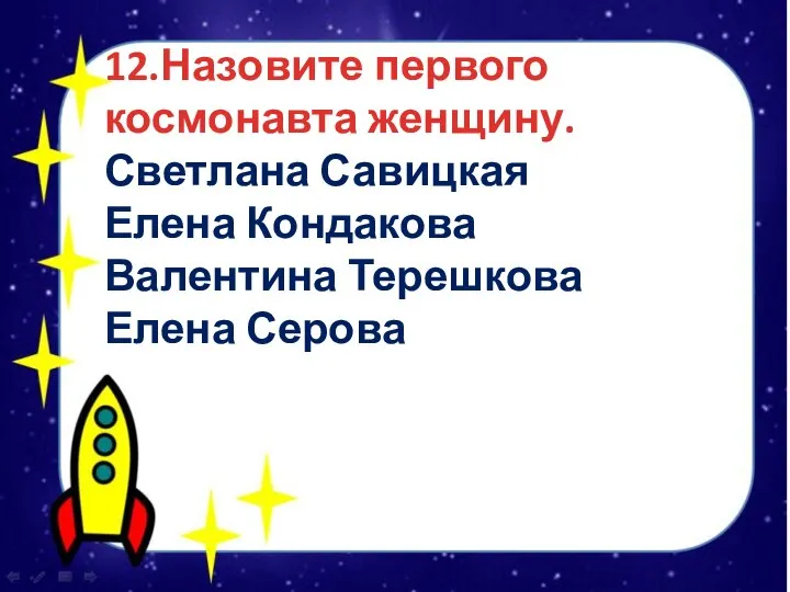 12.Назовите первого космонавта женщину. Светлана Савицкая Елена Кондакова Валентина Терешкова Елена Серова