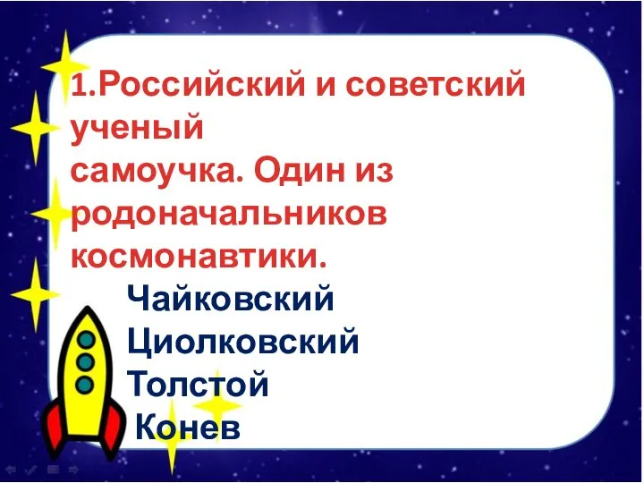 1.Российский и советский ученый самоучка. Один из родоначальников космонавтики. Чайковский Циолковский Толстой Конев