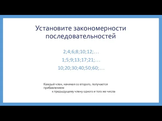 Установите закономерности последовательностей 2;4;6;8;10;12;… 1;5;9;13;17;21;… 10;20;30;40;50;60;… Каждый член, начиная со второго,