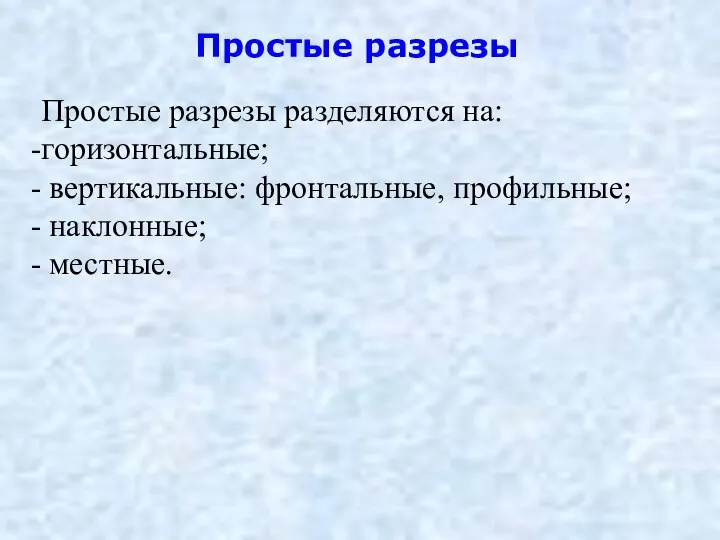 Простые разрезы Простые разрезы разделяются на: горизонтальные; вертикальные: фронтальные, профильные; наклонные; местные.