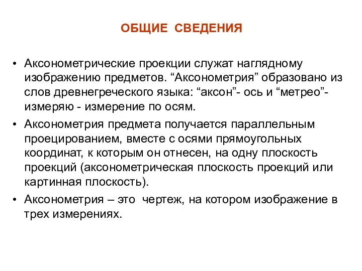 ОБЩИЕ СВЕДЕНИЯ Аксонометрические проекции служат наглядному изображению предметов. “Аксонометрия” образовано из