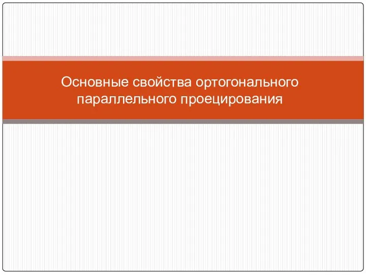 Основные свойства ортогонального параллельного проецирования